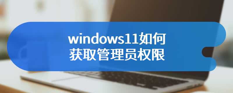 windows11如何获取管理员权限