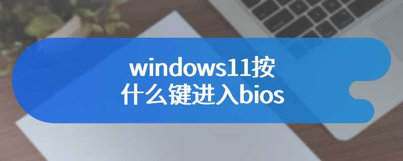 windows11按什么键进入bios