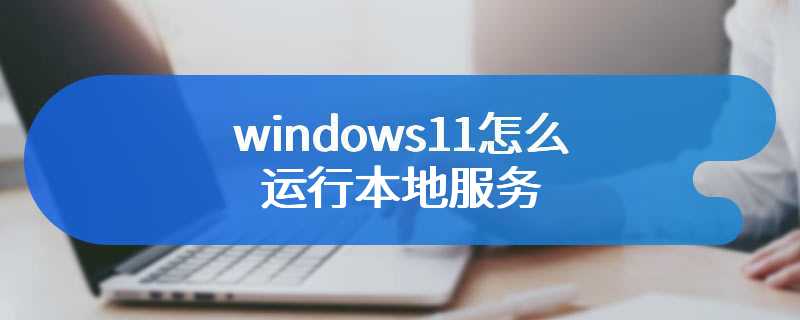 windows11怎么运行本地服务