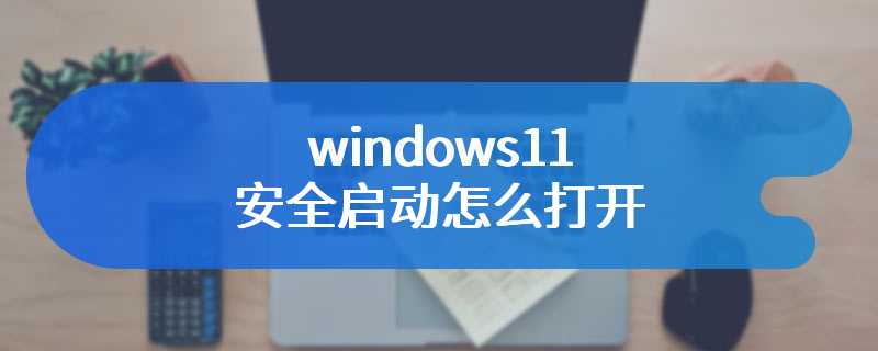 windows11安全启动怎么打开