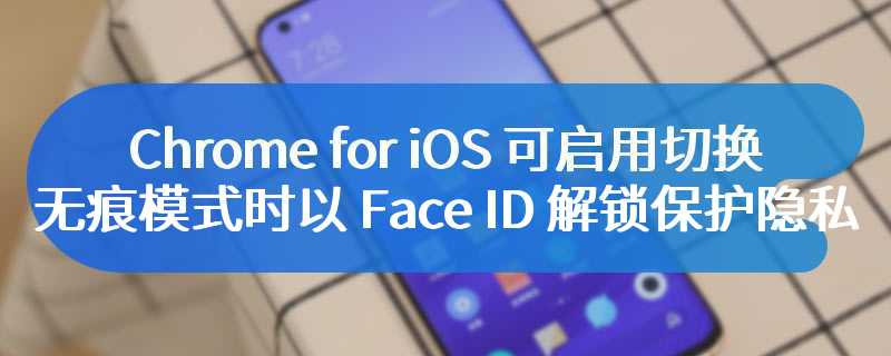 Chrome for iOS 可启用切换无痕模式时以 Face ID 解锁保护隐私