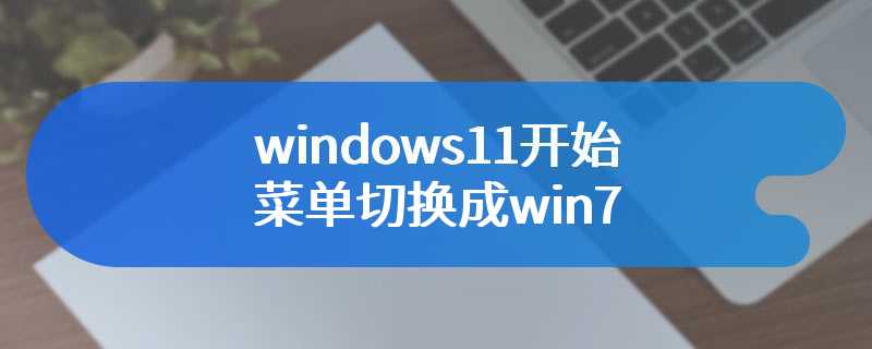 windows11开始菜单切换成win7