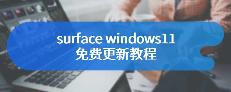 surface windows11免费更新教程