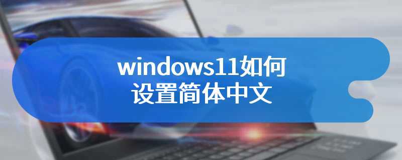 windows11如何设置简体中文