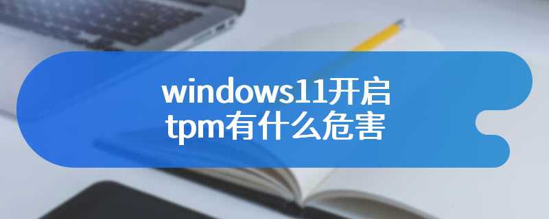 windows11开启tpm有什么危害