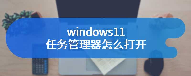 windows11任务管理器怎么打开