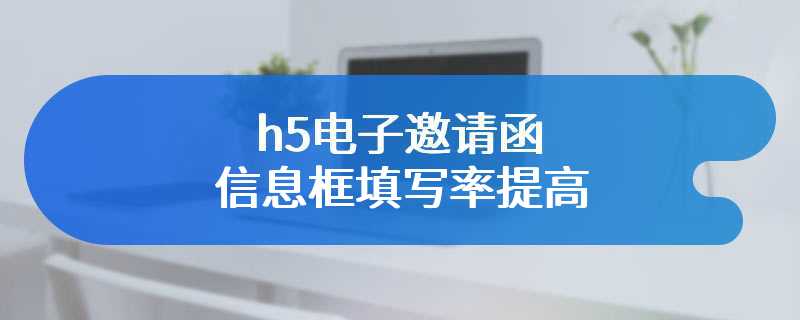 h5电子邀请函信息框填写率提高