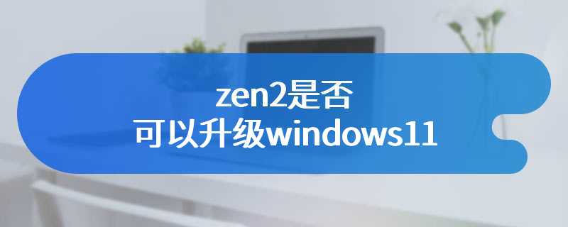 zen2是否可以升级windows11