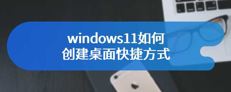 windows11如何创建桌面快捷方式