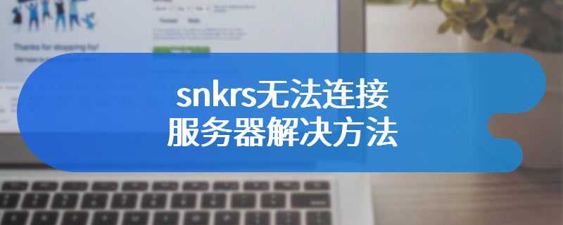 snkrs无法连接服务器解决方法