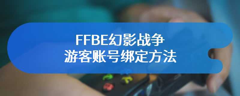 FFBE幻影战争游客账号绑定方法