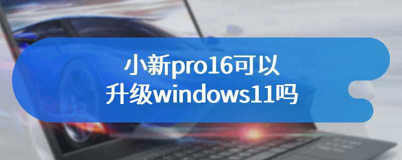 小新pro16可以升级windows11吗