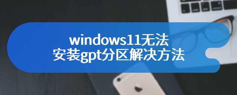 windows11无法安装gpt分区解决方法