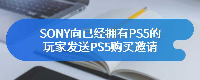 SONY向已经拥有PS5的玩家发送PS5购买邀请