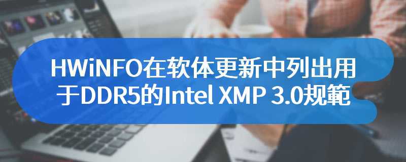 HWiNFO在即将到来的软体更新中列出了用于DDR5的Intel XMP 3.0规範
