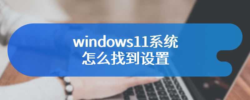 windows11系统怎么找到设置