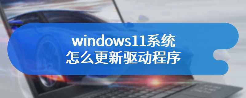 windows11系统怎么更新驱动程序
