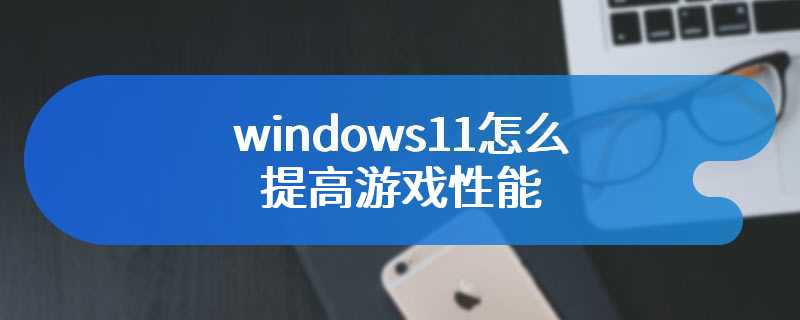 windows11怎么提高游戏性能