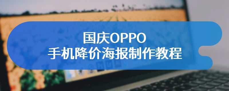 国庆OPPO手机降价海报制作教程