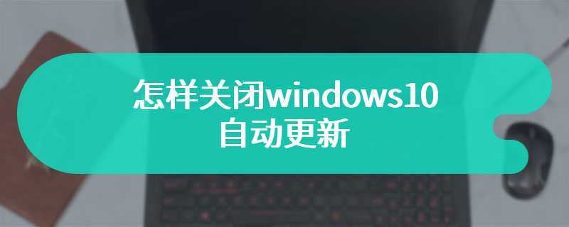 怎样关闭windows10自动更新
