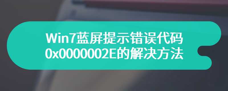 Win7蓝屏提示错误代码0x0000002E的解决方法