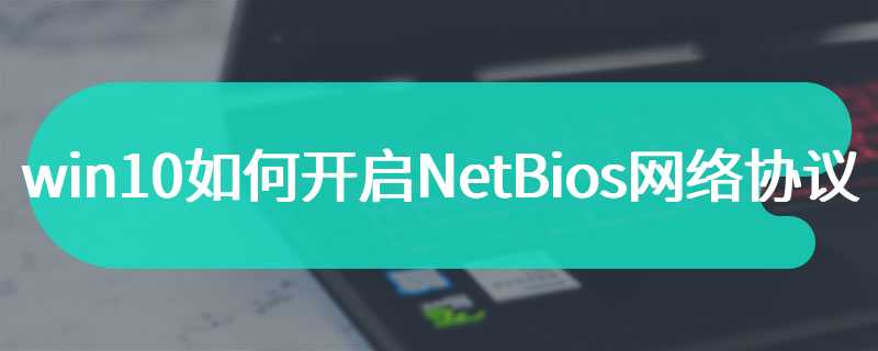 win10如何开启NetBios网络协议