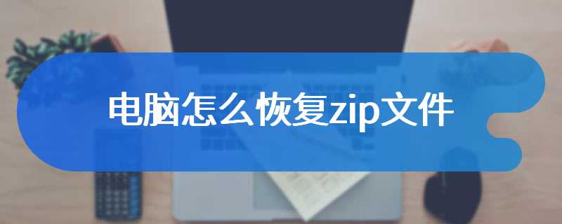 电脑怎么恢复zip文件