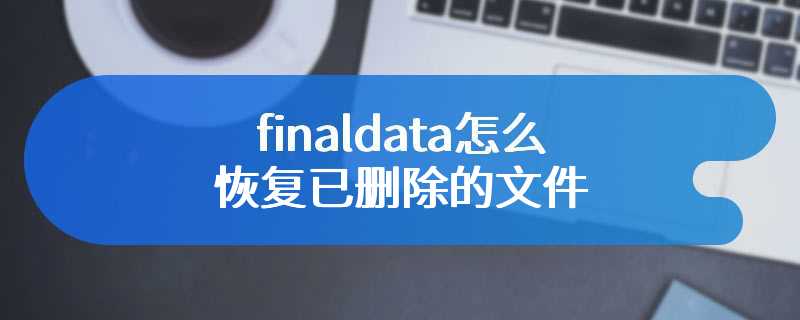 finaldata怎么恢复已删除的文件