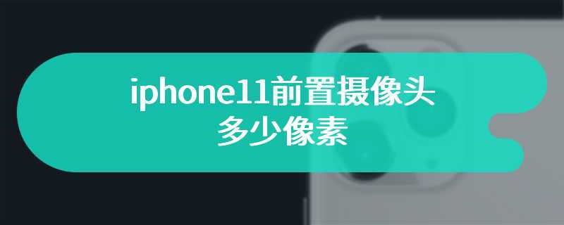 iphone11前置摄像头多少像素