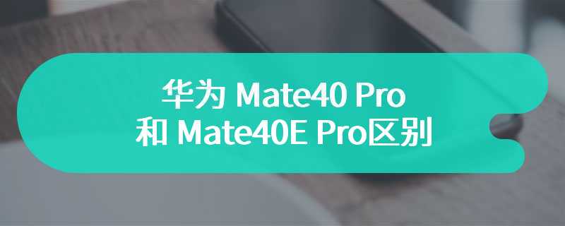 华为 Mate40 Pro和 Mate40E Pro区别